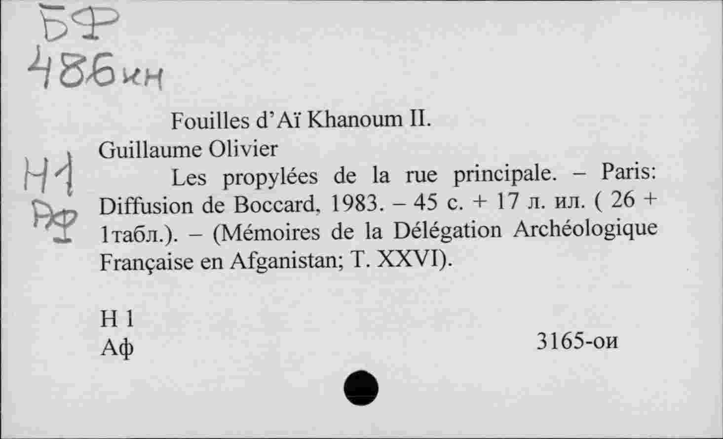 ﻿Fouilles d’Aï Khanoum II.

Guillaume Olivier
Les propylées de la rue principale. - Paris: Diffusion de Boccard, 1983. - 45 c. + 17 л. ил. ( 26 + Ітабл.). - (Mémoires de la Délégation Archéologique Française en Afganistan; T. XXVI).
H 1
Аф
3165-ои